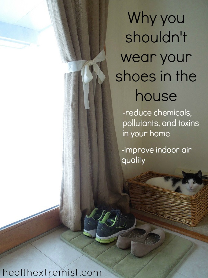 Why You Shouldn't be Wearing Shoes in the House. I always ask everyone that comes over to take there shoes off at the door. This improves the indoor air quality and reduces toxins in the home.